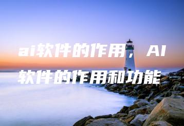 ai软件的作用，AI软件的作用和功能 | ae插件合集