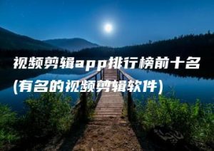 视频剪辑app排行榜前十名(有名的视频剪辑软件) | ae插件合集