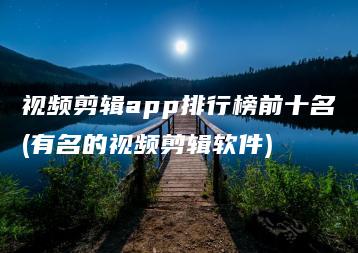 视频剪辑app排行榜前十名(有名的视频剪辑软件) | ae插件合集