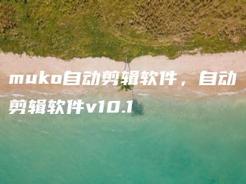 muko自动剪辑软件，自动剪辑软件v10.1 | ae插件合集