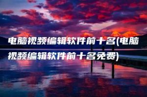 电脑视频编辑软件前十名(电脑视频编辑软件前十名免费) | ae插件合集