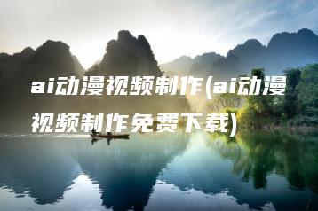 ai动漫视频制作(ai动漫视频制作免费下载) | ae插件合集