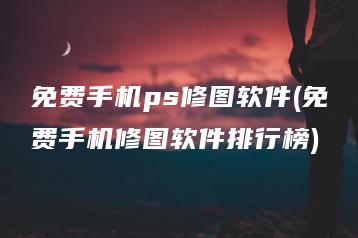 免费手机ps修图软件(免费手机修图软件排行榜) | ae插件合集