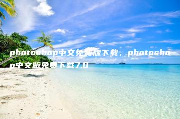 photoshop中文免费版下载，photoshop中文版免费下载7.0 | ae插件合集