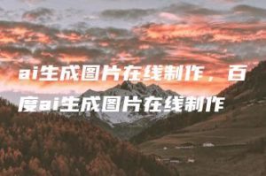 ai生成图片在线制作，百度ai生成图片在线制作 | ae插件合集
