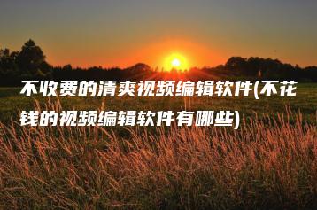 不收费的清爽视频编辑软件(不花钱的视频编辑软件有哪些) | ae插件合集