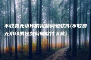 不收费无水印的视频剪辑软件(不收费无水印的视频剪辑软件下载) | ae插件合集