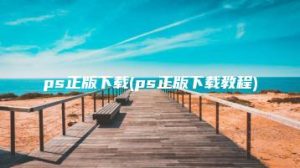 ps正版下载(ps正版下载教程) | ae插件合集