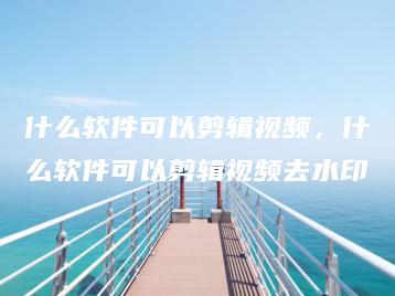 什么软件可以剪辑视频，什么软件可以剪辑视频去水印 | ae插件合集