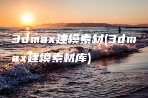 3dmax建模素材(3dmax建模素材库) | ae插件合集