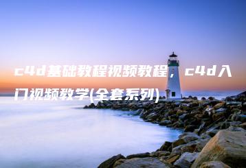 c4d基础教程视频教程，c4d入门视频教学(全套系列) | ae插件合集