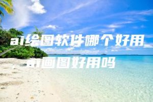ai绘图软件哪个好用，ai画图好用吗 | ae插件合集