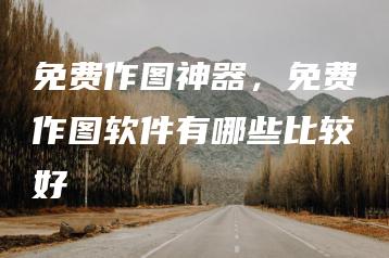 免费作图神器，免费作图软件有哪些比较好 | ae插件合集