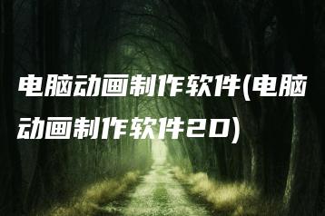 电脑动画制作软件(电脑动画制作软件2D) | ae插件合集