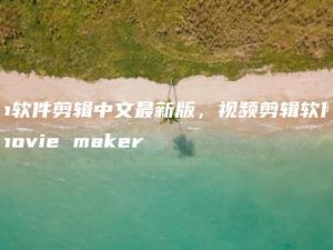 m软件剪辑中文最新版，视频剪辑软件movie maker | ae插件合集