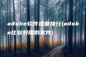 adobe软件难度排行(adobe比较好用的软件) | ae插件合集