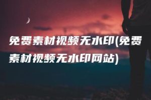 免费素材视频无水印(免费素材视频无水印网站) | ae插件合集