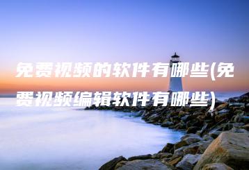 免费视频的软件有哪些(免费视频编辑软件有哪些) | ae插件合集