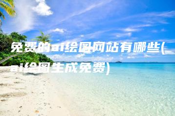 免费的ai绘图网站有哪些(ai绘图生成免费) | ae插件合集