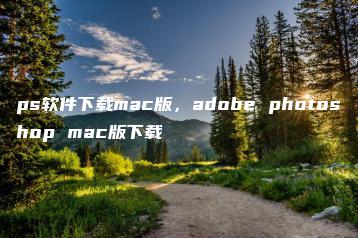 ps软件下载mac版，adobe photoshop mac版下载 | ae插件合集