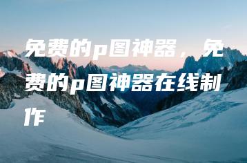 免费的p图神器，免费的p图神器在线制作 | ae插件合集