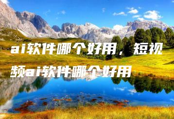ai软件哪个好用，短视频ai软件哪个好用 | ae插件合集