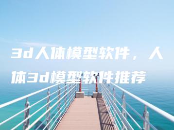 3d人体模型软件，人体3d模型软件推荐 | ae插件合集