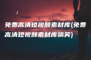 免费高清短视频素材库(免费高清短视频素材库搞笑) | ae插件合集