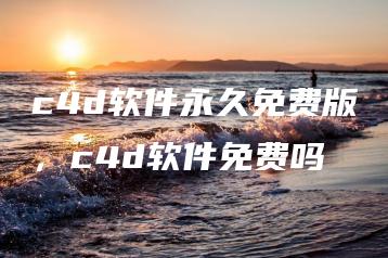 c4d软件永久免费版，c4d软件免费吗 | ae插件合集