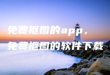 免费抠图的app，免费抠图的软件下载 | ae插件合集