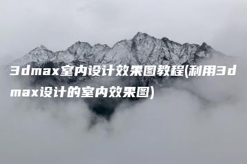 3dmax室内设计效果图教程(利用3dmax设计的室内效果图) | ae插件合集