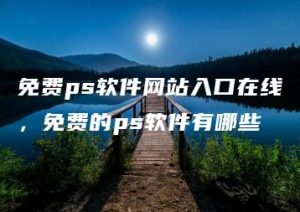 免费ps软件网站入口在线，免费的ps软件有哪些 | ae插件合集