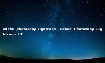 adobe photoshop lightroom，Adobe Photoshop Lightroom CC | ae插件合集