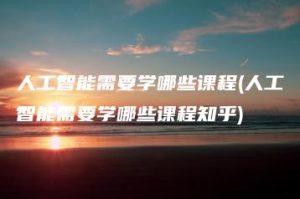 人工智能需要学哪些课程(人工智能需要学哪些课程知乎) | ae插件合集