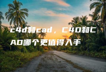 c4d和cad，C4D和CAD哪个更值得入手 | ae插件合集