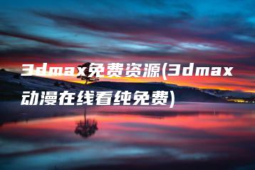 3dmax免费资源(3dmax动漫在线看纯免费) | ae插件合集