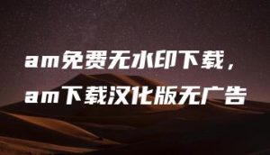 am免费无水印下载，am下载汉化版无广告 | ae插件合集