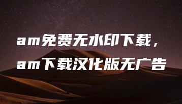 am免费无水印下载，am下载汉化版无广告 | ae插件合集