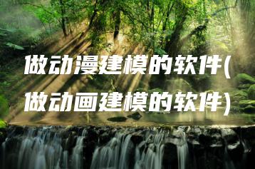 做动漫建模的软件(做动画建模的软件) | ae插件合集