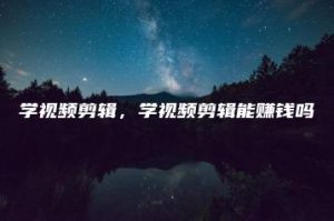 学视频剪辑，学视频剪辑能赚钱吗 | ae插件合集
