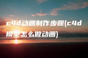 c4d动画制作步骤(c4d模型怎么做动画) | ae插件合集
