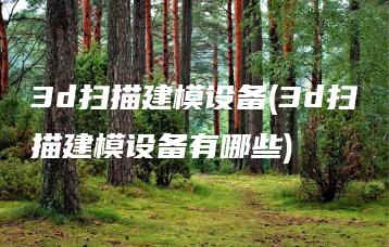 3d扫描建模设备(3d扫描建模设备有哪些) | ae插件合集