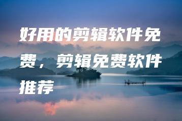 好用的剪辑软件免费，剪辑免费软件推荐 | ae插件合集