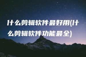 什么剪辑软件最好用(什么剪辑软件功能最全) | ae插件合集