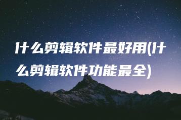 什么剪辑软件最好用(什么剪辑软件功能最全) | ae插件合集