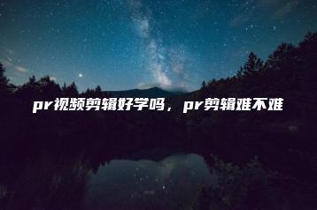 pr视频剪辑好学吗，pr剪辑难不难 | ae插件合集