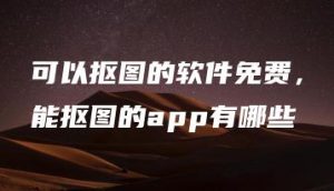 可以抠图的软件免费，能抠图的app有哪些 | ae插件合集