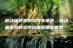 做动画视频的软件有哪些，做动画视频的软件有哪些那些最好 | ae插件合集