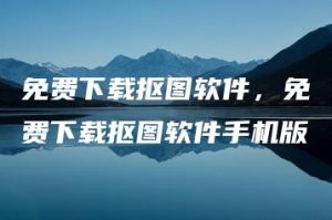 免费下载抠图软件，免费下载抠图软件手机版 | ae插件合集