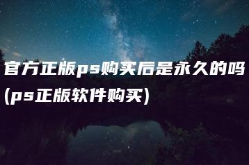 官方正版ps购买后是永久的吗(ps正版软件购买) | ae插件合集